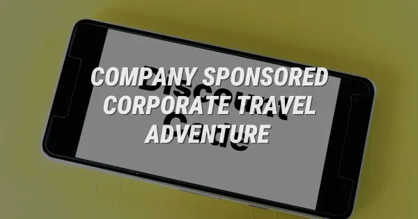 Why Your Company Should Pay for Your Next Big Travel Adventure