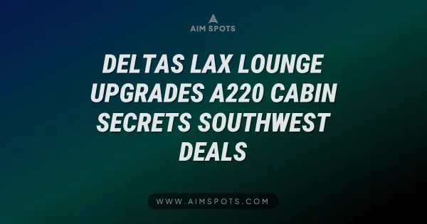 Delta's LAX Lounge Upgrades, A220 Cabin Secrets & Southwest Deals