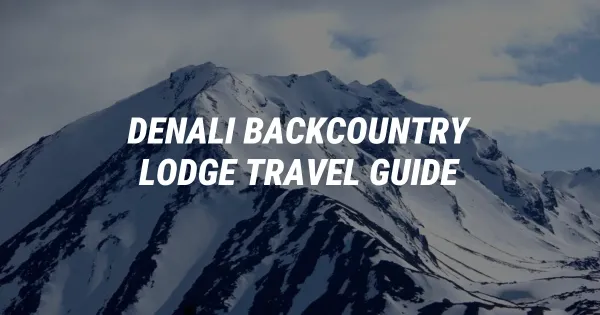 Ultimate Guide to Planning a Denali Backcountry Lodge Trip