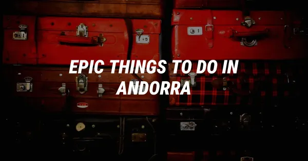 Epic Things to Do in Andorra: The Ultimate Pyrenees Guide