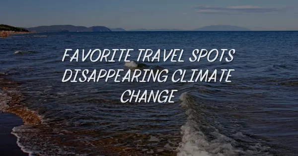 Will Your Favorite Travel Spots Disappear? Climate Change Impact