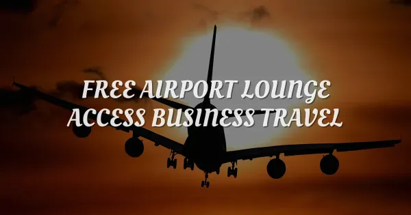 How to Get Free Premium Airport Lounge Access on Business Trips