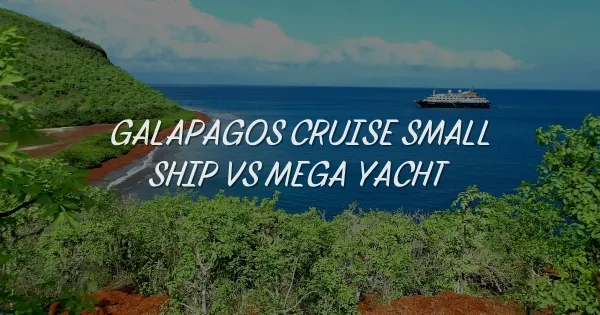 Galapagos Cruise: Small Ship vs Mega Yacht - Which is Better?