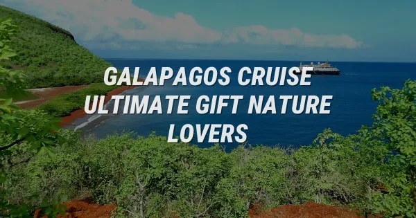 Why a Galapagos Cruise is the Ultimate Gift for Nature Lovers
