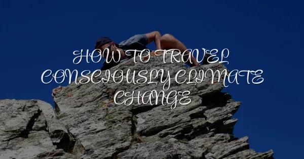 How to Travel Consciously in the Age of Climate Change