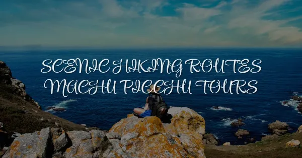 4 Most Scenic Hiking Routes on Machu Picchu Tours