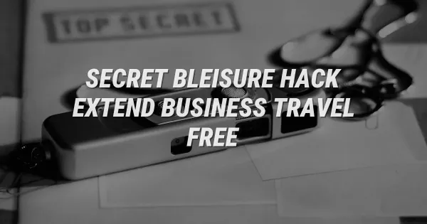 The Secret Bleisure Hack: Extend Business Trips for Free