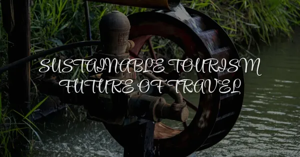 Beyond the Trend: Why Sustainable Tourism Is the Future of Travel