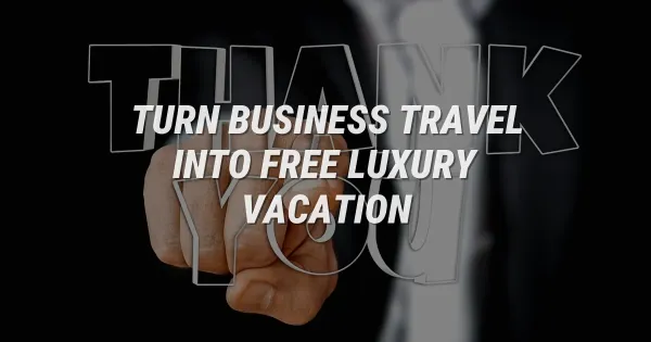 How to Turn Business Travel Into a Free Luxury Vacation