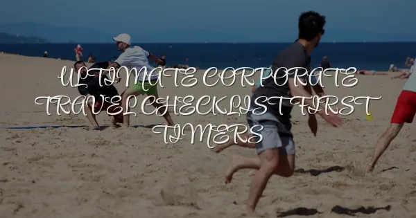 The Ultimate Corporate Travel Checklist for First-Timers