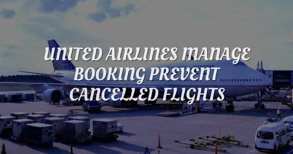 Save Your Trip: How United Airlines Manage Booking Prevents Cancels