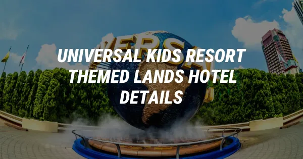 Universal Kids Resort: Six Themed Lands and Hotel Revealed!