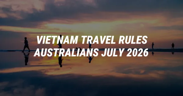 Vietnam Travel Alert: New Rules for Australians From July 2026