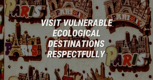 How to Visit Fragile Eco-Destinations Safely & Respectfully