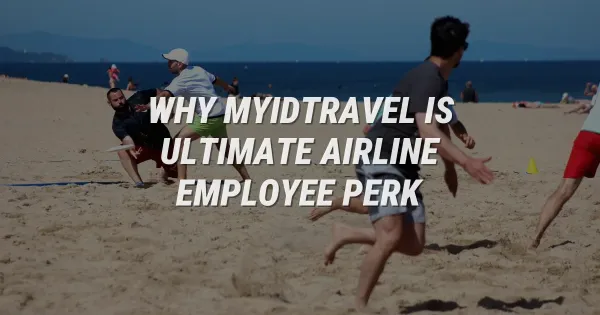 Why MyIDTravel is the Ultimate Airline Employee Perk