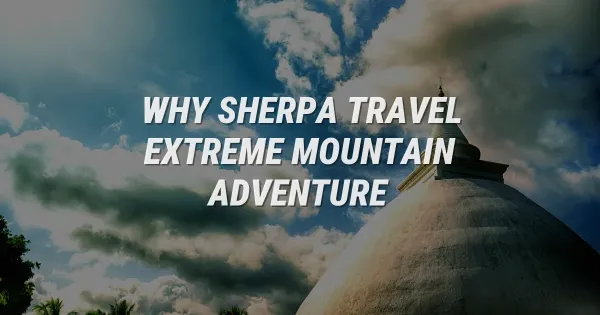 Why Sherpa Travel Should Plan Your Next Extreme Mountain Adventure