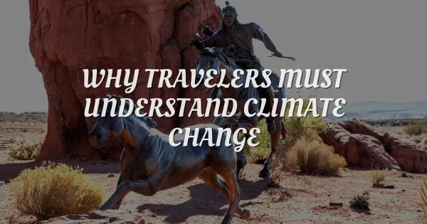 Why You Must Understand Climate Change Before Your Next Trip