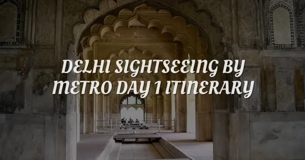 Delhi Sightseeing by Metro: The Ultimate Day 1 Itinerary