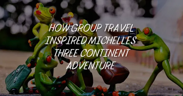 How Group Travel Inspired Michelle's Epic Three-Continent Adventure