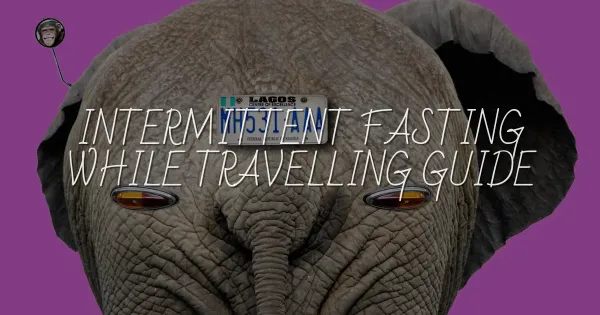 Intermittent Fasting While Travelling: The Ultimate Freedom Guide