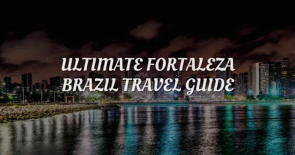 The Ultimate Fortaleza Travel Guide: One Perfect Day in Brazil
