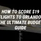 How to Score $19 Flights to Orlando: The Ultimate Budget Guide