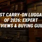 Best Carry-On Luggage of 2026: Expert Reviews & Buying Guide