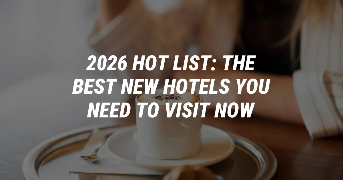 2026 Hot List: The Best New Hotels You Need to Visit Now
