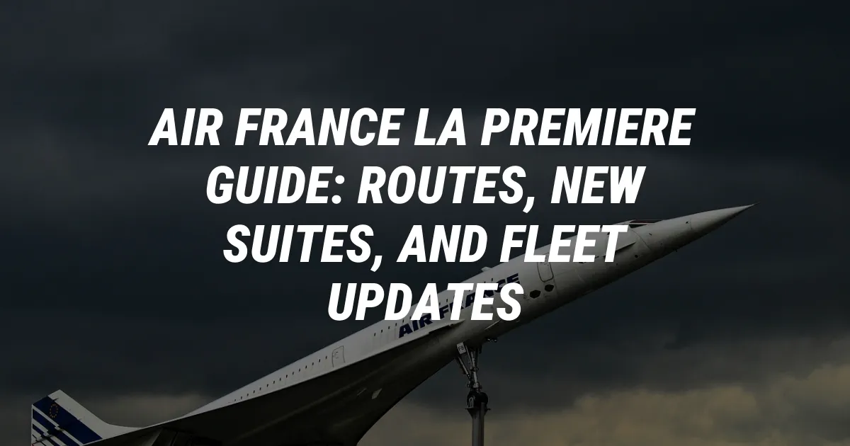 Air France La Premiere Guide: Routes, New Suites, and Fleet Updates