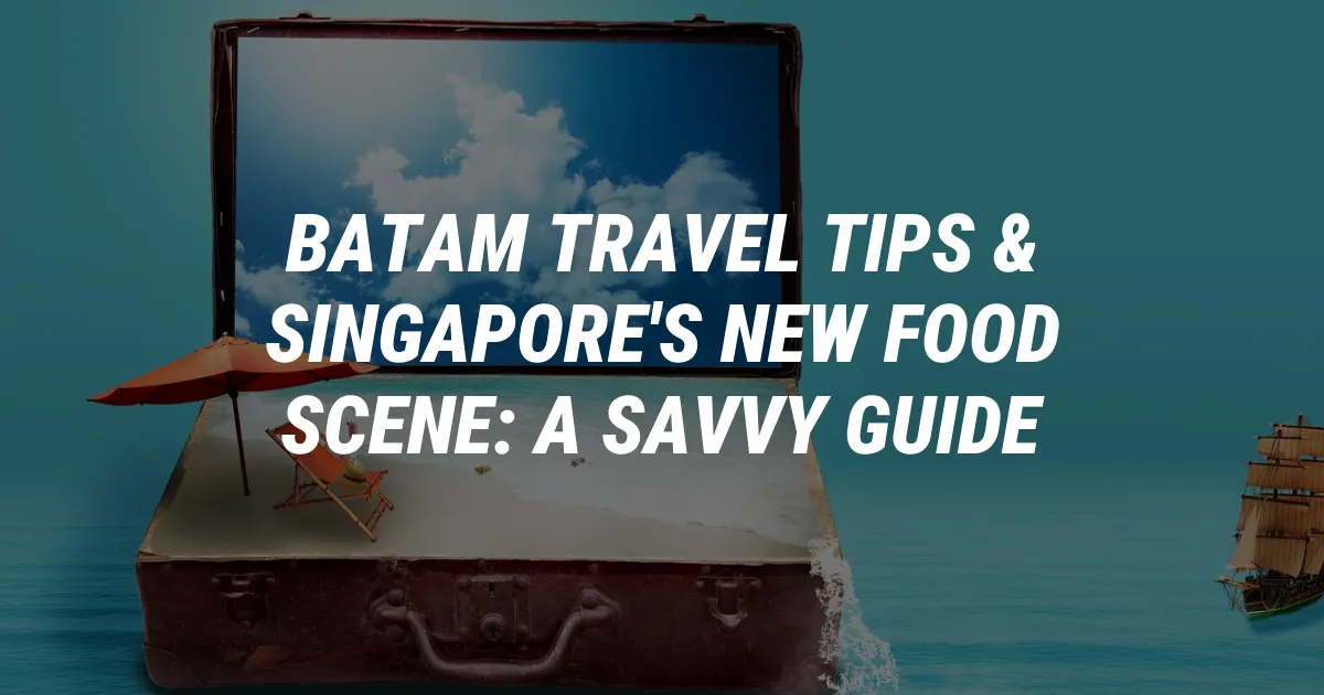 Batam Travel Tips & Singapore's New Food Scene: A Savvy Guide