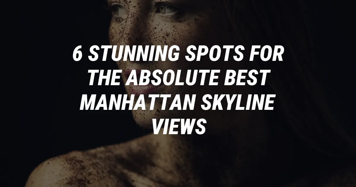 6 Stunning Spots for the Absolute Best Manhattan Skyline Views