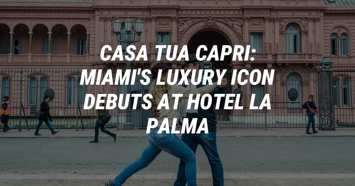 Casa Tua Capri: Miami's Luxury Icon Debuts at Hotel La Palma