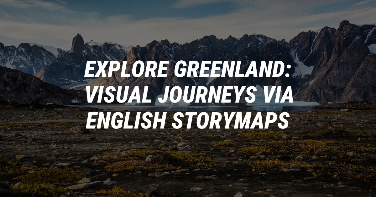 Explore Greenland: Visual Journeys via English StoryMaps