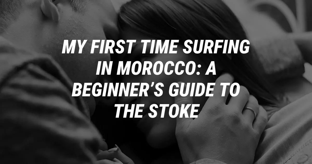My First Time Surfing in Morocco: A Beginner’s Guide to the Stoke