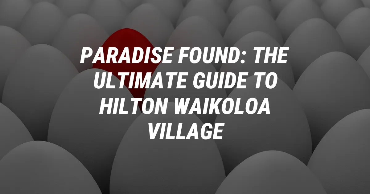 Paradise Found: The Ultimate Guide to Hilton Waikoloa Village