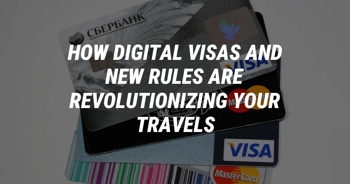 How Digital Visas and New Rules are Revolutionizing Your Travels