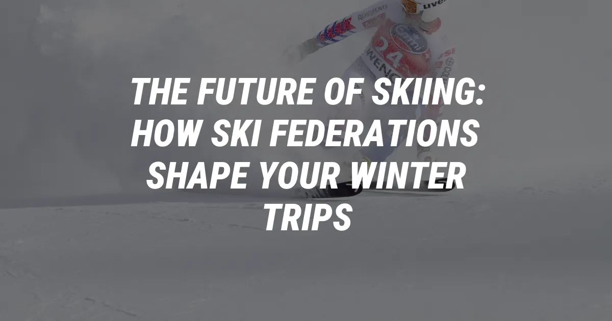 The Future of Skiing: How Ski Federations Shape Your Winter Trips