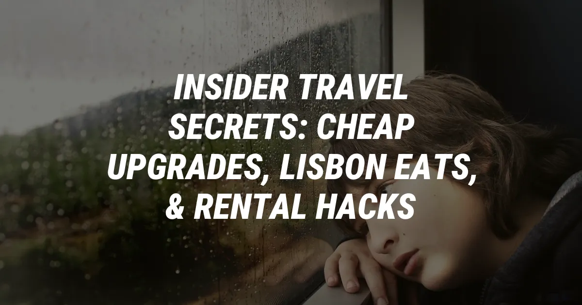 Insider Travel Secrets: Cheap Upgrades, Lisbon Eats, & Rental Hacks