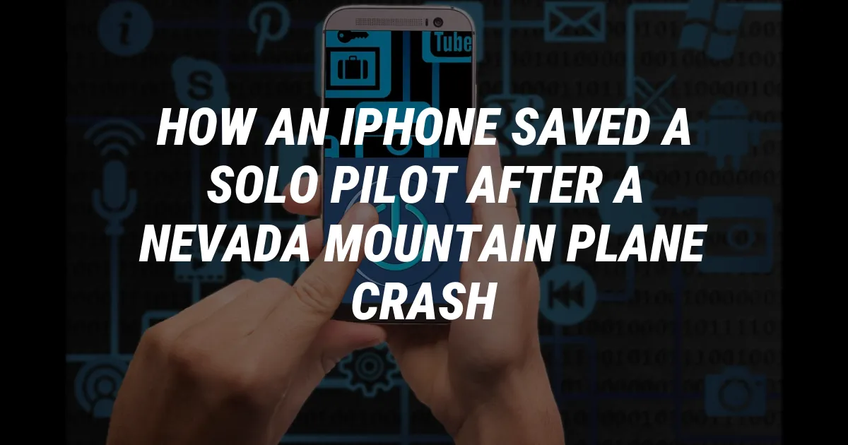 How an iPhone Saved a Solo Pilot After a Nevada Mountain Plane Crash