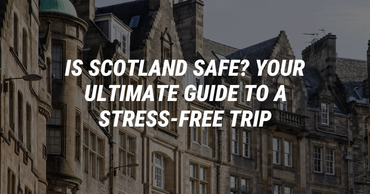 Is Scotland Safe? Your Ultimate Guide to a Stress-Free Trip