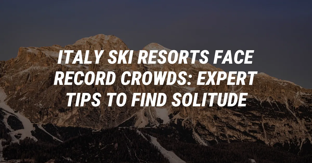 Italy Ski Resorts Face Record Crowds: Expert Tips to Find Solitude