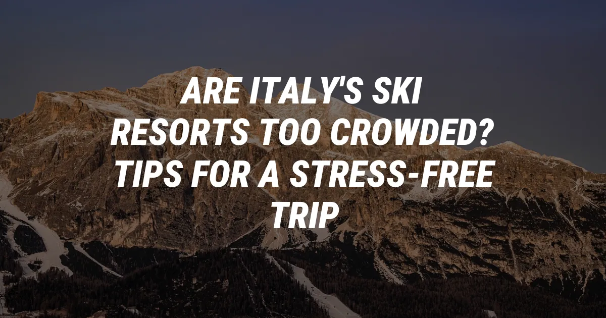 Are Italy's Ski Resorts Too Crowded? Tips for a Stress-Free Trip