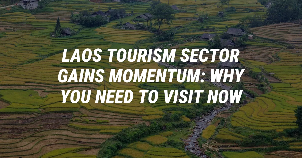 Laos Tourism Sector Gains Momentum: Why You Need to Visit Now