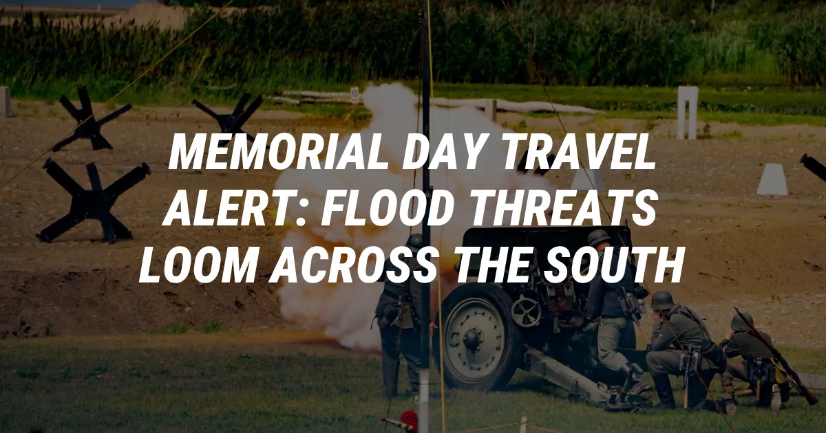 Memorial Day Travel Alert: Flood Threats Loom Across the South