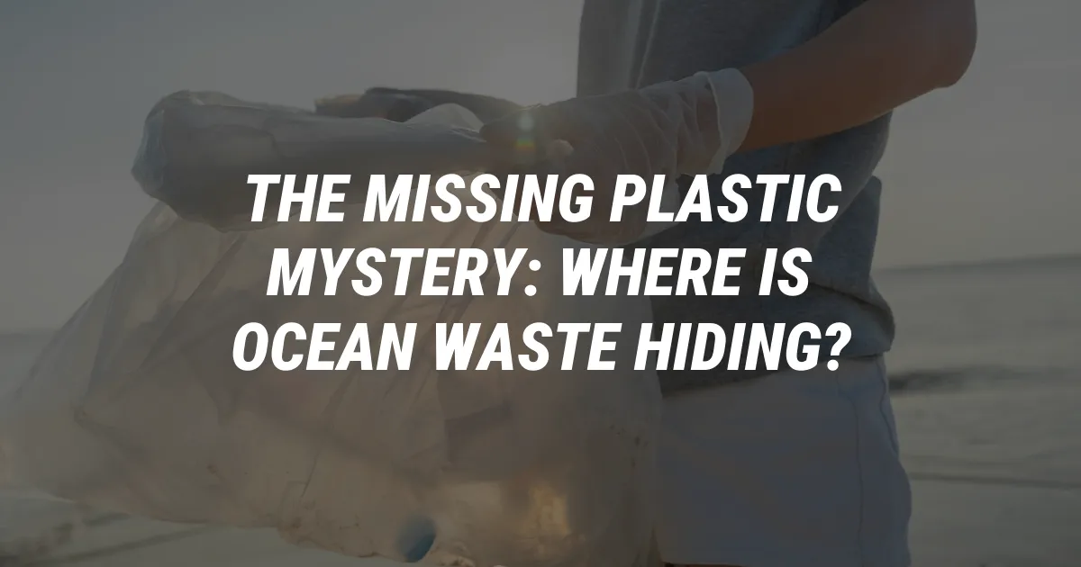 The Missing Plastic Mystery: Where is Ocean Waste Hiding?