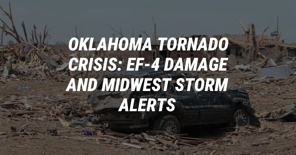 Oklahoma Tornado Crisis: EF-4 Damage and Midwest Storm Alerts