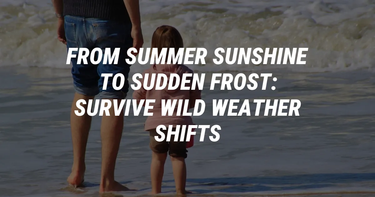 From Summer Sunshine to Sudden Frost: Survive Wild Weather Shifts