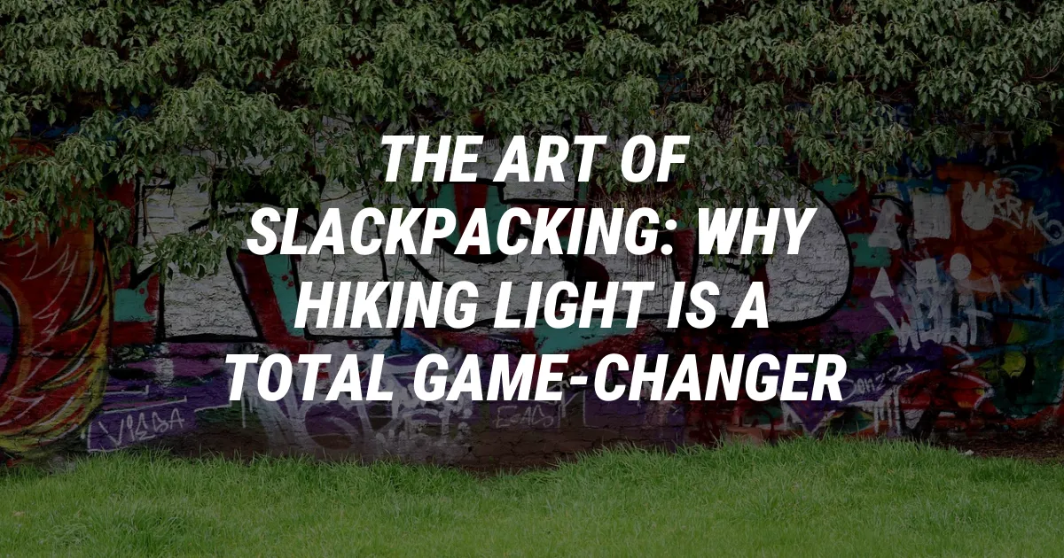 The Art of Slackpacking: Why Hiking Light is a Total Game-Changer