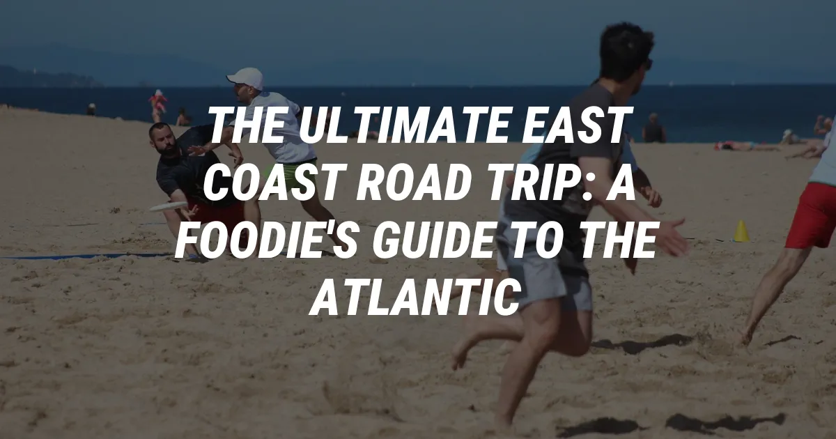 The Ultimate East Coast Road Trip: A Foodie's Guide to the Atlantic