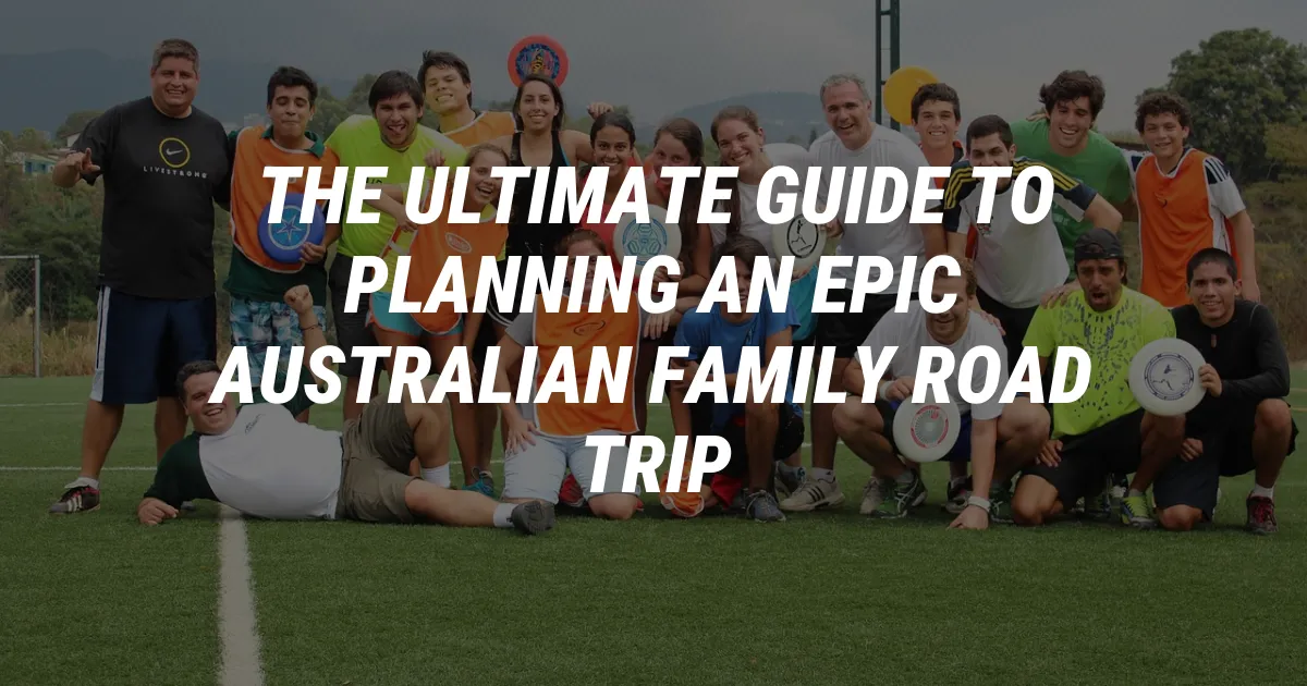 The Ultimate Guide to Planning an Epic Australian Family Road Trip
